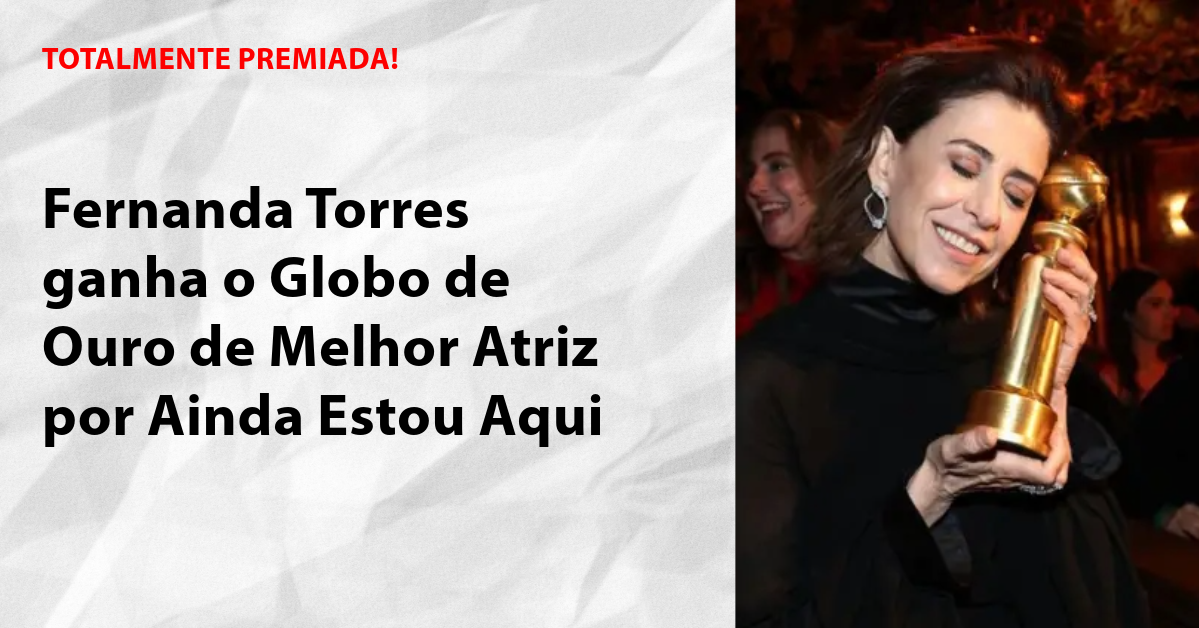 Fernanda Torres ganha o Globo de Ouro de Melhor Atriz por Ainda Estou Aqui